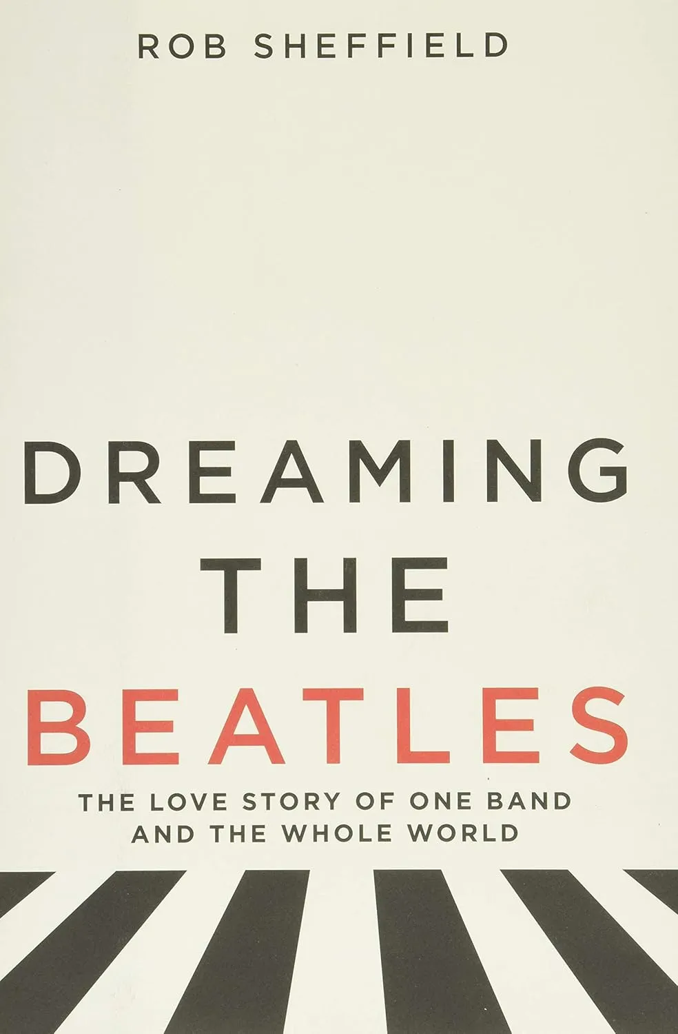 Dreaming the Beatles: The Love Story of One Band and the Whole World Hardcover  April 25, 2017