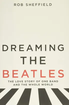 Dreaming the Beatles: The Love Story of One Band and the Whole World Hardcover  April 25, 2017